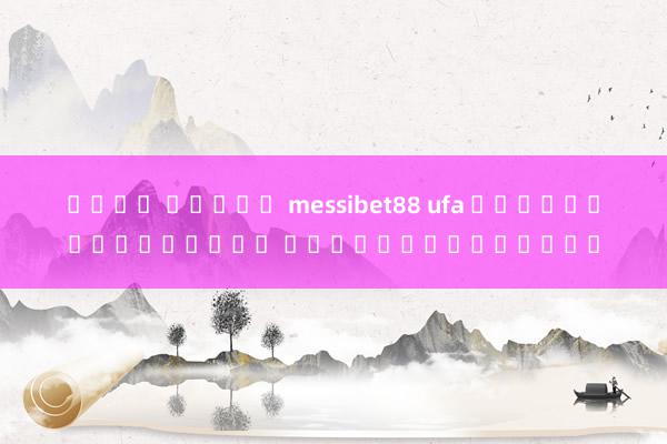 เว็บ สล็อต messibet88 ufa เว็บพนันออนไลน์ คุณภาพระดับโลก